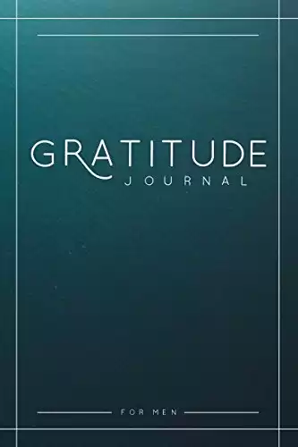 Gratitude Journal For Men: A 52 Week Guide To Cultivate An Attitude Of Gratitude